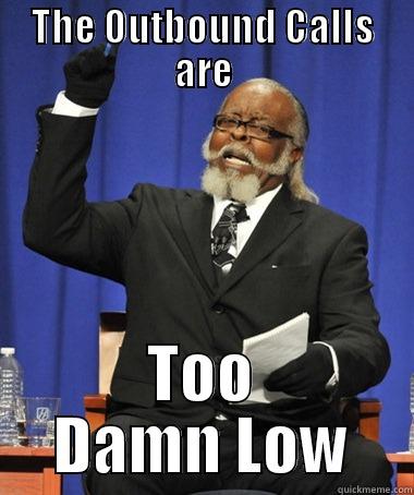 Outbound calls - THE OUTBOUND CALLS ARE TOO DAMN LOW The Rent Is Too Damn High