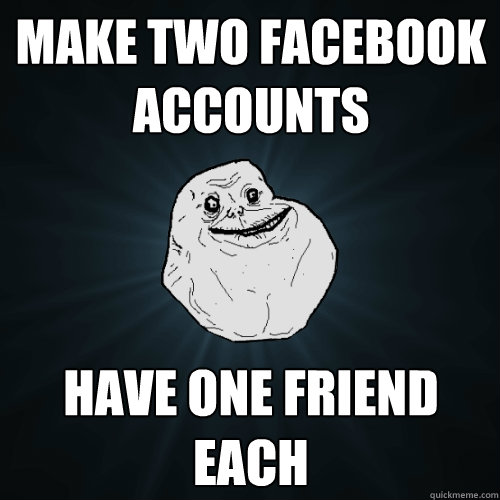 Make two Facebook accounts have one friend each  Forever Alone