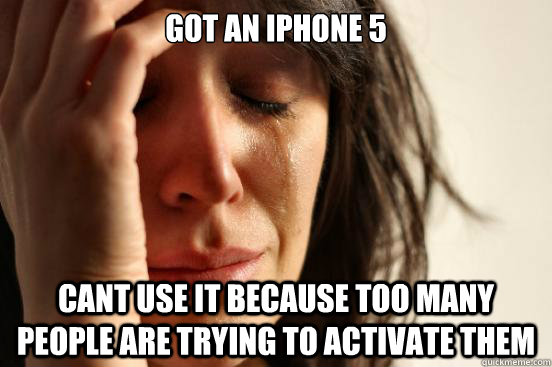 Got an iphone 5 cant use it because too many people are trying to activate them  First World Problems