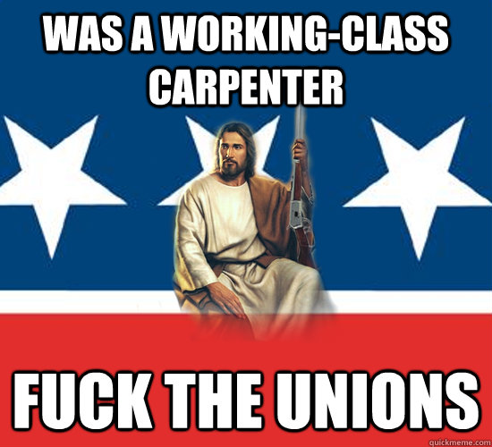 Was a working-class carpenter fuck the unions - Was a working-class carpenter fuck the unions  Republican Jesus