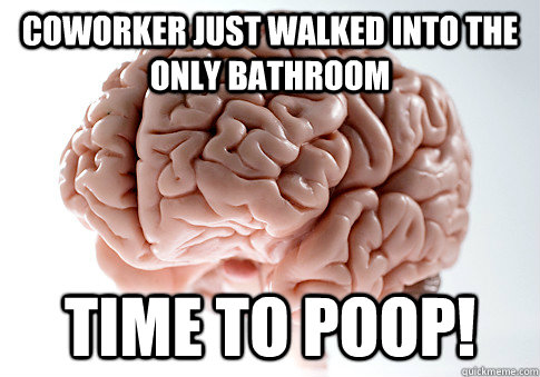 Coworker just walked into the only bathroom time to poop!  Scumbag Brain