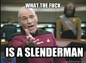 what the fuck is a slenderman  Annoyed Picard