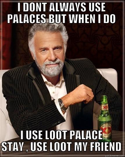 I DONT ALWAYS USE PALACES BUT WHEN I DO I USE LOOT PALACE STAY , USE LOOT MY FRIEND The Most Interesting Man In The World