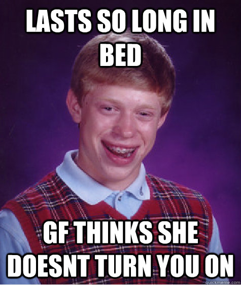 Lasts so long in bed gf thinks she doesnt turn you on  Bad Luck Brian