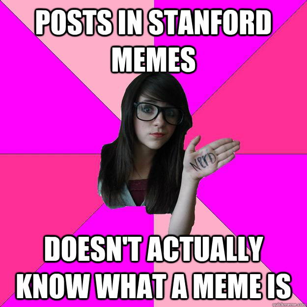 Posts in Stanford Memes Doesn't actually know what a meme is  Idiot Nerd Girl