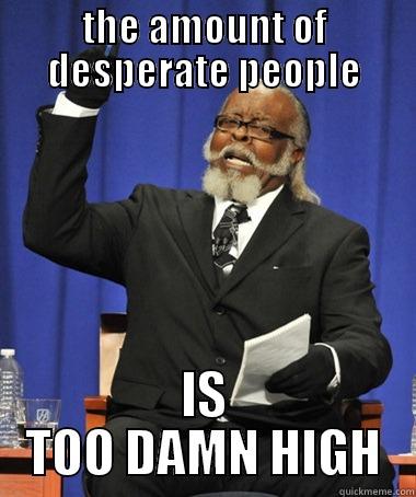 THE AMOUNT OF DESPERATE PEOPLE IS TOO DAMN HIGH The Rent Is Too Damn High