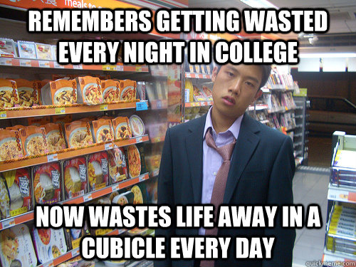 remembers getting wasted every night in college now wastes life away in a cubicle every day  Disenchanted Young Professional