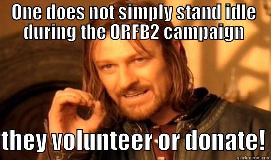 ONE DOES NOT SIMPLY STAND IDLE DURING THE ORFB2 CAMPAIGN  THEY VOLUNTEER OR DONATE! Boromir