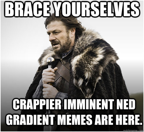 BRACE YOURSELVES CRAPPIER IMMINENT NED GRADIENT MEMES ARE HERE.  Imminent Ned better