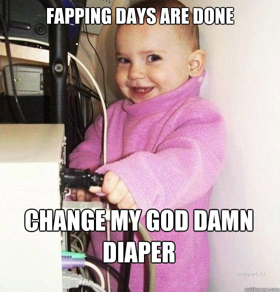 Fapping days are Done Change my god damn diaper  Troll Baby