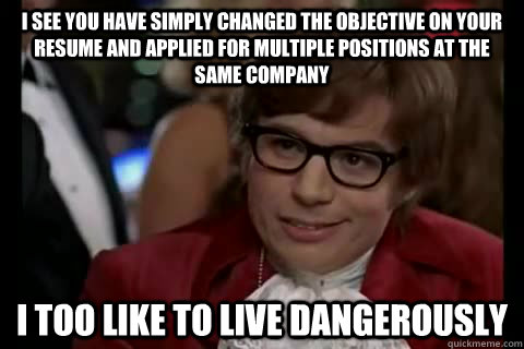 I see you have simply changed the objective on your resume and applied for multiple positions at the same company i too like to live dangerously  Dangerously - Austin Powers