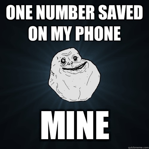 One number saved on my phone Mine  Forever Alone
