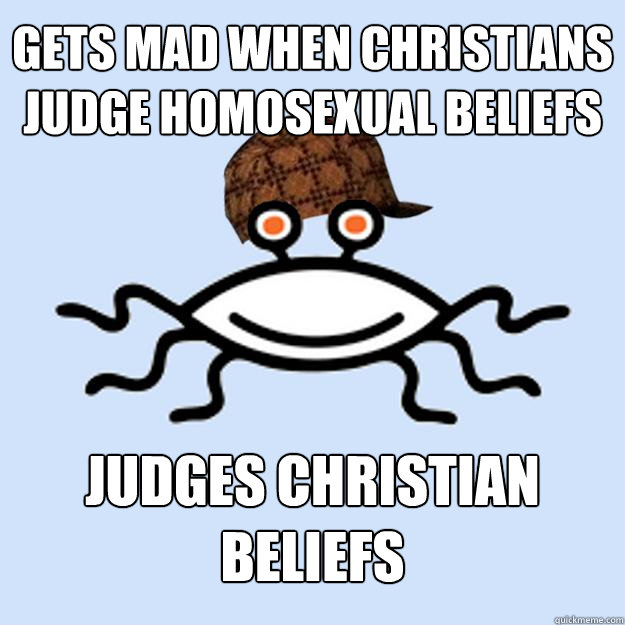 gets mad when christians judge homosexual beliefs  judges christian beliefs   Scumbag rAtheism