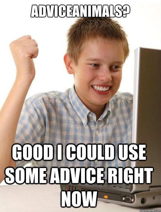 AdviceAnimals? good i could use some advice right now  First Day on the Internet Kid