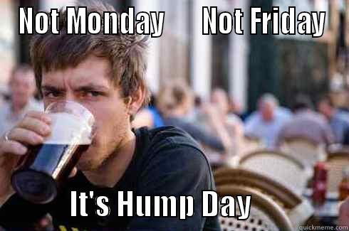 NOT MONDAY       NOT FRIDAY              IT'S HUMP DAY                 Lazy College Senior