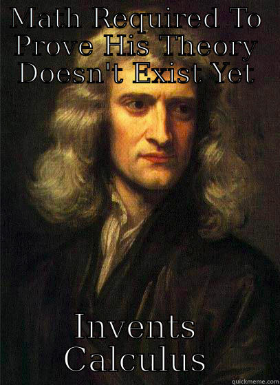 MATH REQUIRED TO PROVE HIS THEORY DOESN'T EXIST YET INVENTS CALCULUS Sir Isaac Newton