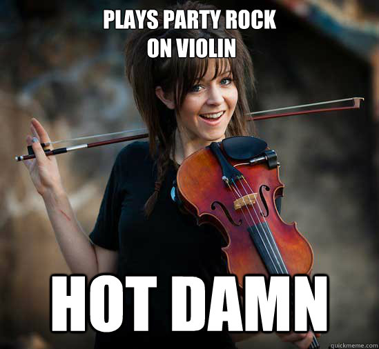 plays party rock
 on violin hot damn  Lindsey Stirling