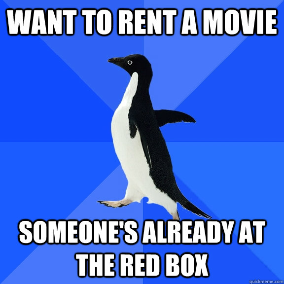 want to rent a movie someone's already at the red box  Socially Awkward Penguin