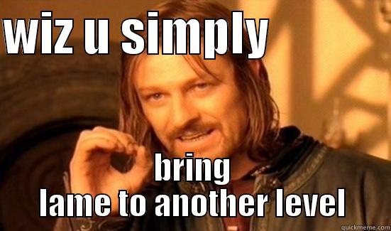 WIZ U SIMPLY              BRING LAME TO ANOTHER LEVEL Boromir