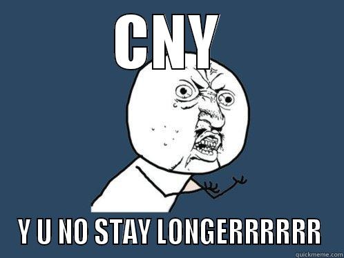 CNY Y U NO STAY LONGERRRRRR Y U No