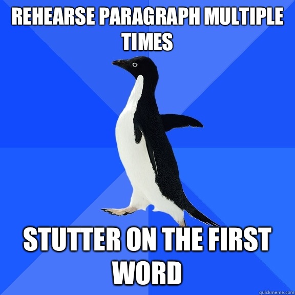 Rehearse paragraph multiple times Stutter on the first word  Socially Awkward Penguin