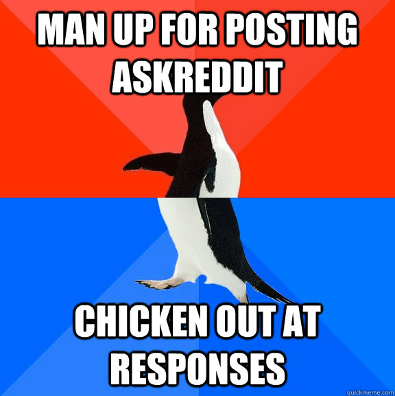 Man up for posting askreddit Chicken out at responses  Socially Awesome Awkward Penguin