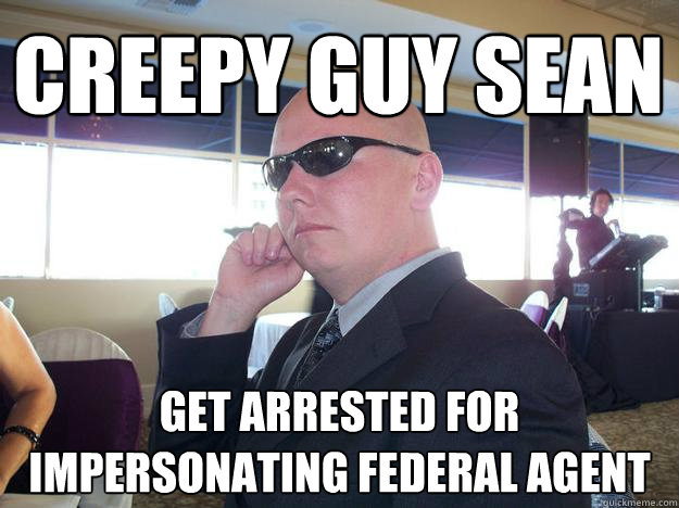 creepy guy sean get arrested for impersonating federal agent
  
