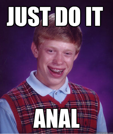 JUST DO IT ANAL  Bad Luck Brian