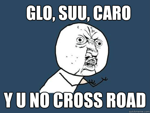 Glo, suu, caro y u no cross road  Y U No