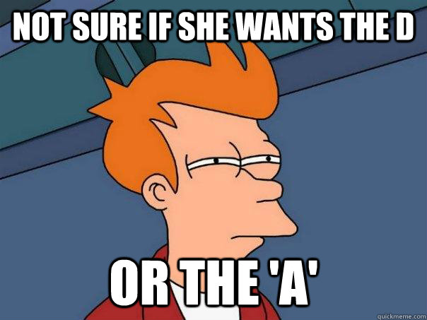 Not sure if she wants the D Or the 'A'  Futurama Fry