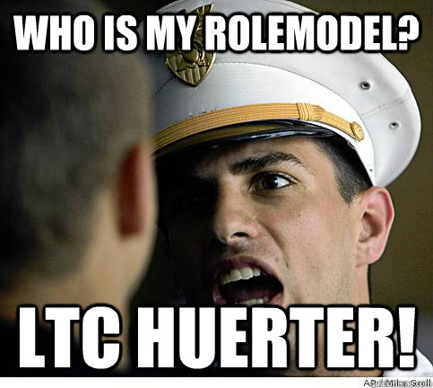 Who is my rolemodel? LTC HUERTER!  
