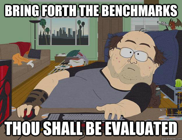 Bring forth the benchmarks Thou shall be evaluated - Bring forth the benchmarks Thou shall be evaluated  Disgusting No Life