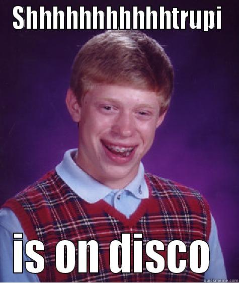 SHHHHHHHHHHHTRUPI IS ON DISCO  Bad Luck Brian