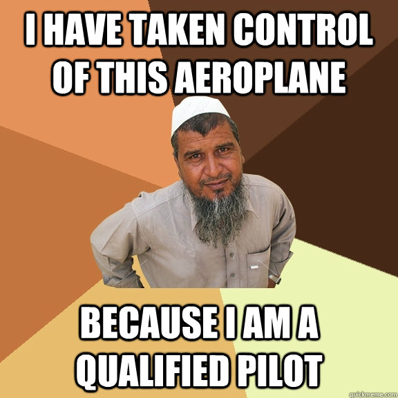 i have taken control of this aeroplane because i am a qualified pilot  Ordinary Muslim Man