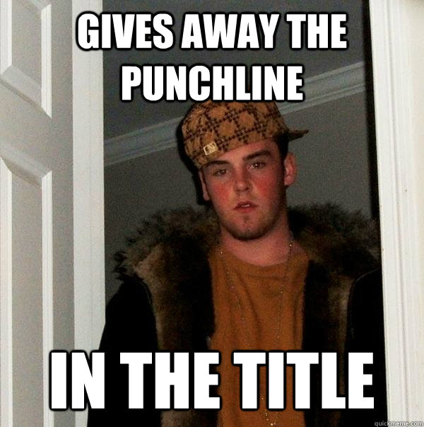 gives away the punchline in the title  Scumbag Steve