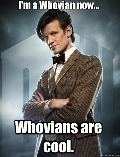 I'm a Whovian now... Whovians are cool. - I'm a Whovian now... Whovians are cool.  The 11th Doctor