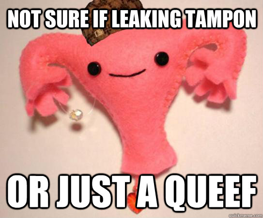 Not sure if leaking tampon Or just a queef - Not sure if leaking tampon Or just a queef  Scumbag Uterus