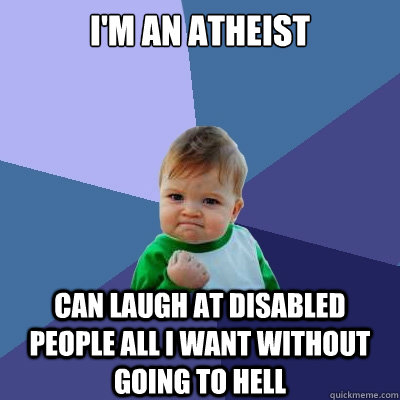 I'm an Atheist Can laugh at disabled people all I want without going to hell  Success Kid