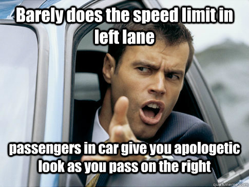 Barely does the speed limit in left lane passengers in car give you apologetic look as you pass on the right  Asshole driver