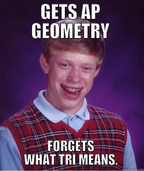 GETS AP GEOMETRY FORGETS WHAT TRI MEANS. Bad Luck Brian
