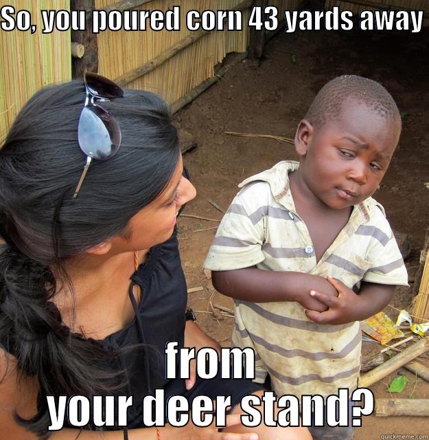 SO, YOU POURED CORN 43 YARDS AWAY  FROM YOUR DEER STAND? Skeptical Third World Child