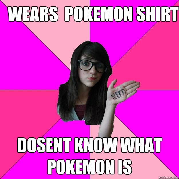 wears  pokemon shirt dosent know what pokemon is  Idiot Nerd Girl