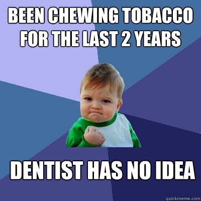 been chewing tobacco for the last 2 years dentist has no idea  Success Kid