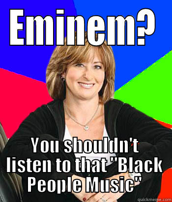 EMINEM? YOU SHOULDN'T LISTEN TO THAT 