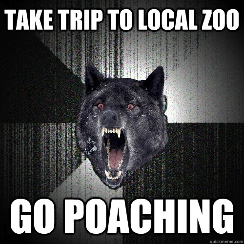 take trip to local zoo go poaching  Insanity Wolf