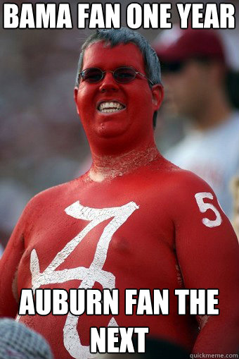 Bama Fan One Year Auburn Fan The Next   