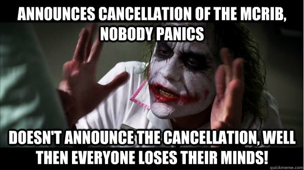announces cancellation of the mcrib, nobody panics doesn't announce the cancellation, well then everyone loses their minds!  Joker Mind Loss