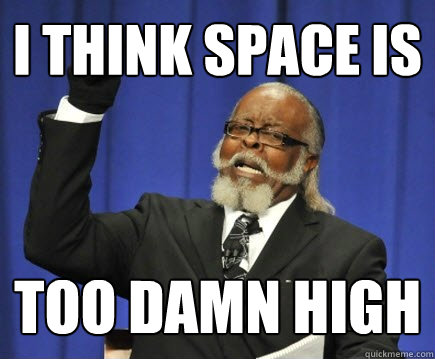 I think space is too damn high  Too Damn High