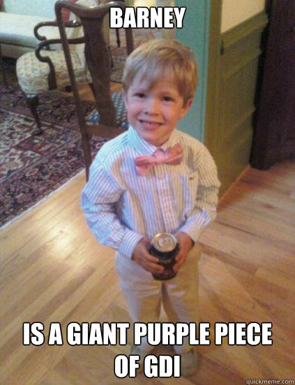 Barney Is a giant purple piece of GDI  Fraternity 4 year-old