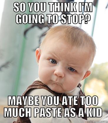 SO YOU THINK I'M GOING TO STOP? MAYBE YOU ATE TOO MUCH PASTE AS A KID skeptical baby